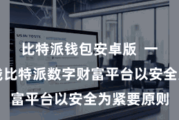 比特派钱包安卓版  一、安全粗浅比特派数字财富平台以安全为紧要原则