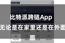 比特派跨链App  无论是在家里还是在外面