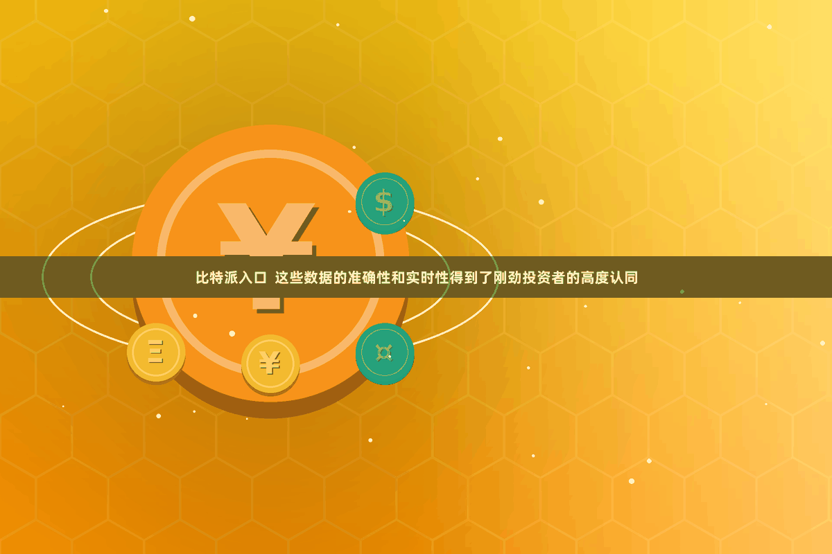 比特派入口  这些数据的准确性和实时性得到了刚劲投资者的高度认同